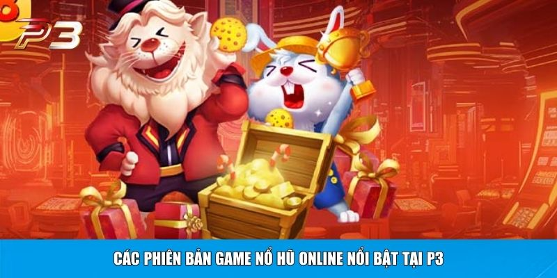 Các phiên bản game nổ hũ online nổi bật tại P3
