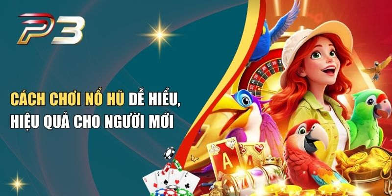 Cách Chơi Nổ Hũ Dễ Hiểu, Hiệu Quả Cho Người Mới 