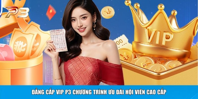 Đẳng cấp VIP P3 chương trình ưu đãi hội viên cao cấp