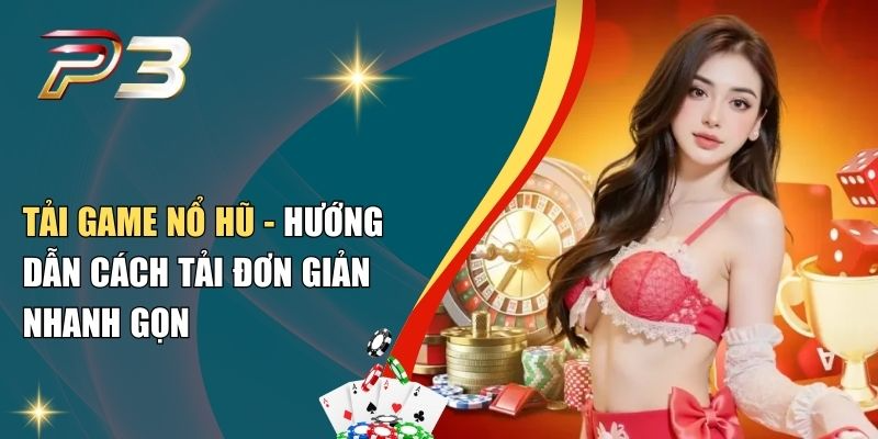Tải Game Nổ Hũ - Hướng Dẫn Cách Tải Đơn Giản Nhanh Gọn