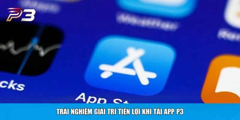 Trải nghiệm giải trí tiện lợi khi tải app P3